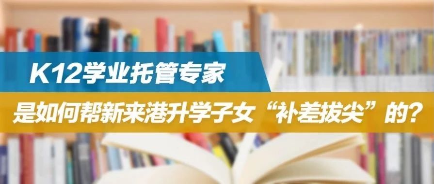 香港升学中心K12学业托管专家，是如何帮新来港升学子女“补差拔尖”的？